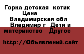 Горка детская “котик“ › Цена ­ 5 200 - Владимирская обл., Владимир г. Дети и материнство » Другое   